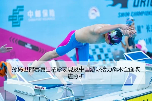 孙杨世锦赛复出精彩表现及中国游泳接力战术全面改进分析（8868 SPORTS）